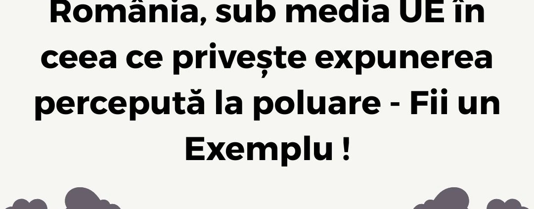 România , sub media UE în ceea ce privește expunerea percepută la poluare - Fii un Exemplu ! InfoCons Protecția Consumatorilor de Mediu !