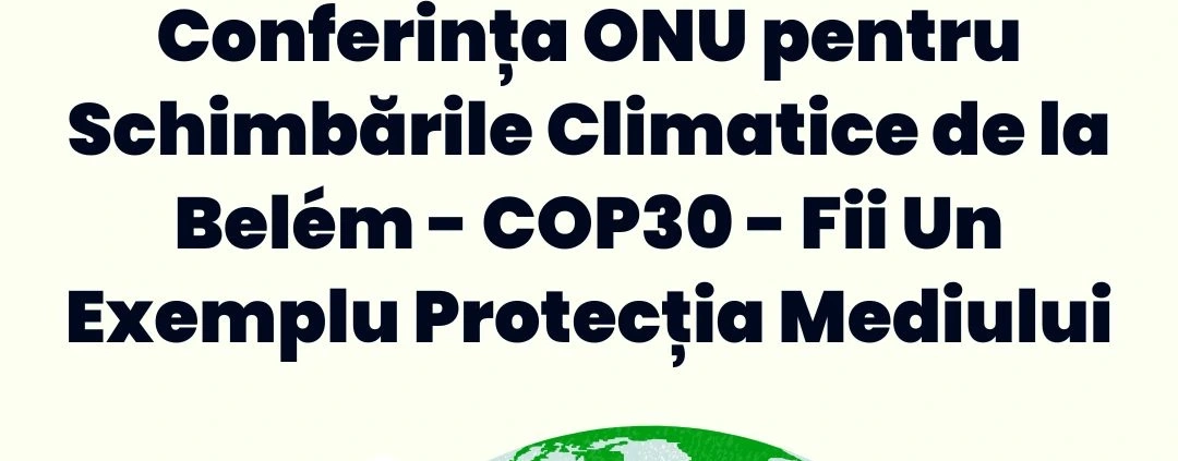 Conferința ONU pentru Schimbările Climatice de la Belém - COP30 - Fii Un Exemplu Protecția Mediului - InfoCons Protecția Consumatorului