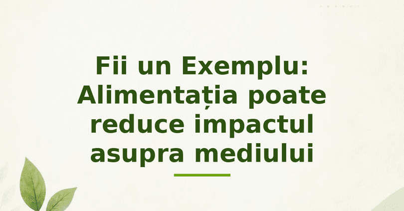 Fii un Exemplu : Alimentația poate reduce impactul asupra mediului