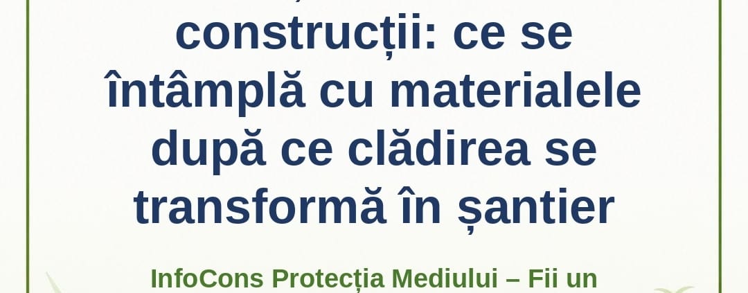 Deșeurile din construcții : ce se întâmplă cu materialele după ce clădirea se transformă în șantier – InfoCons Protecția Mediului – Fii un Exemplu – Adriana Calcan