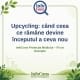 Upcycling : când ceea ce rămâne devine începutul a ceva nou – InfoCons Protecția Mediului – Fii un Exemplu – Adriana Calcan